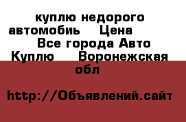 куплю недорого автомобиь  › Цена ­ 5-20000 - Все города Авто » Куплю   . Воронежская обл.